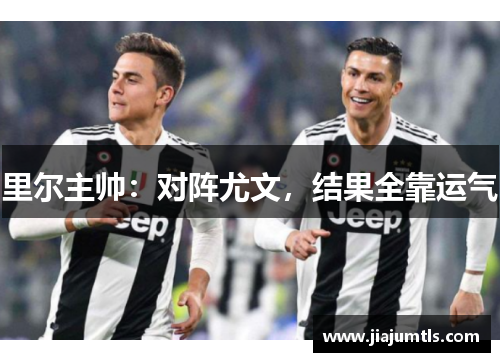 里尔主帅：对阵尤文，结果全靠运气　